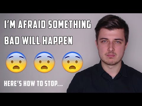 I'm Afraid Something Bad Will Happen! (How To Stop)